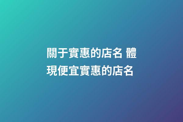 關于實惠的店名 體現便宜實惠的店名-第1張-店鋪起名-玄機派